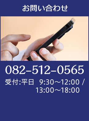 お問い合わせ TEL:082-512-0565 受付：平日9:30～12:00／13:00～18:00